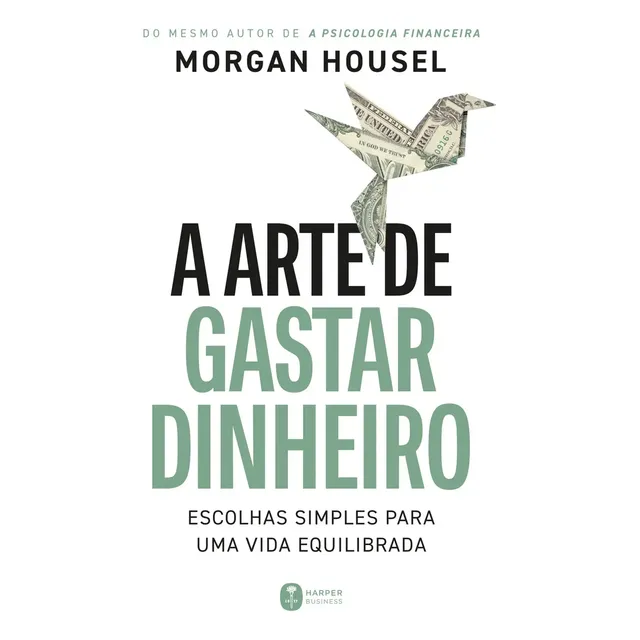A Arte De Gastar Dinheiro: Escolhas Simples Para Uma Vida Equilibrada Do Mesmo Autor De A Psicologia Financeira